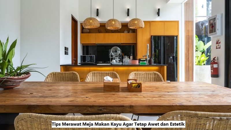 Tips Merawat Meja Makan Kayu Agar Tetap Awet dan Estetik