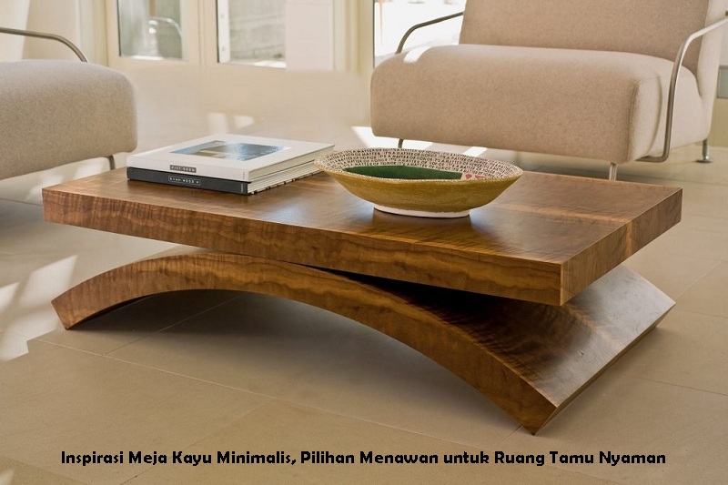 Inspirasi Meja Kayu Minimalis, Pilihan Menawan untuk Ruang Tamu Nyaman