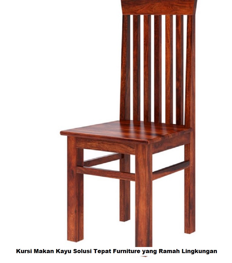Kursi Makan Kayu Solusi Tepat Furniture yang Ramah Lingkungan